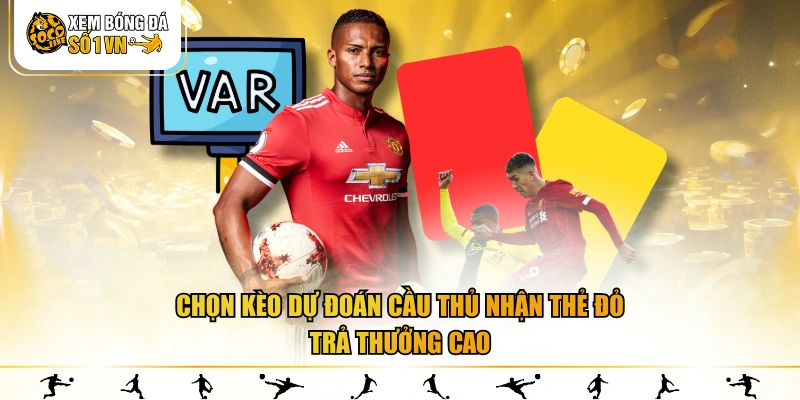 Chọn kèo dự đoán cầu thủ nhận thẻ đỏ trả thưởng cao
